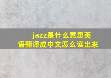 jazz是什么意思英语翻译成中文怎么读出来