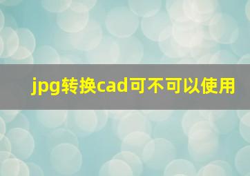 jpg转换cad可不可以使用