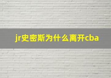 jr史密斯为什么离开cba