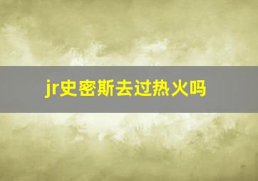 jr史密斯去过热火吗