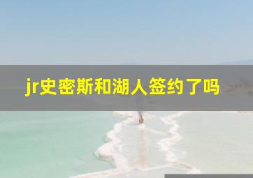 jr史密斯和湖人签约了吗