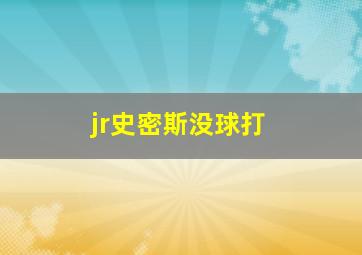 jr史密斯没球打