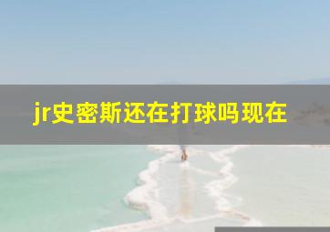 jr史密斯还在打球吗现在