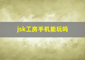 jsk工房手机能玩吗