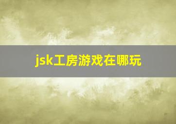 jsk工房游戏在哪玩