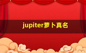 jupiter萝卜真名