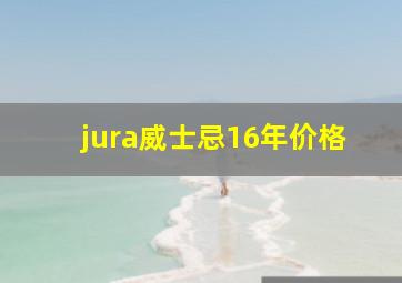 jura威士忌16年价格