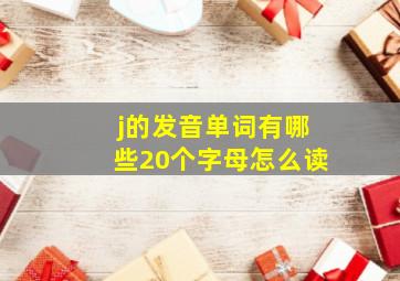 j的发音单词有哪些20个字母怎么读