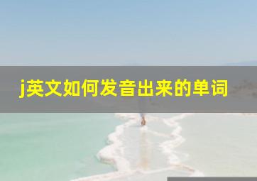 j英文如何发音出来的单词