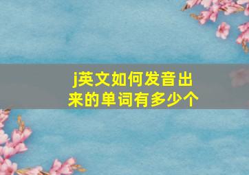 j英文如何发音出来的单词有多少个