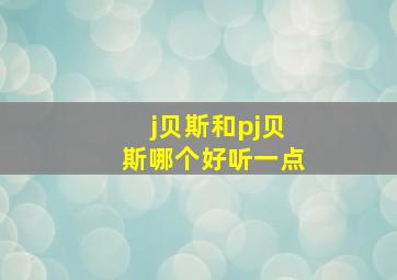 j贝斯和pj贝斯哪个好听一点