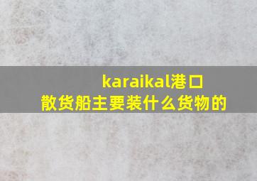 karaikal港口散货船主要装什么货物的