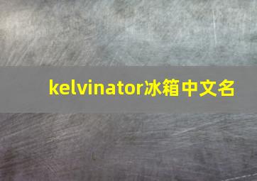 kelvinator冰箱中文名