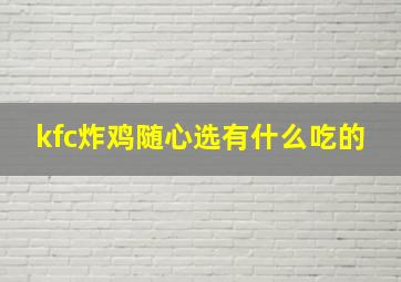 kfc炸鸡随心选有什么吃的