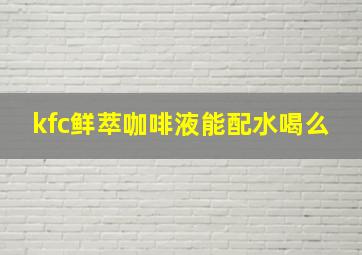 kfc鲜萃咖啡液能配水喝么