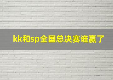 kk和sp全国总决赛谁赢了