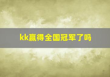 kk赢得全国冠军了吗