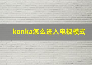 konka怎么进入电视模式