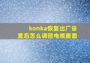 konka恢复出厂设置后怎么调回电视画面