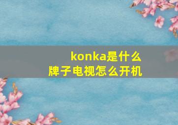 konka是什么牌子电视怎么开机