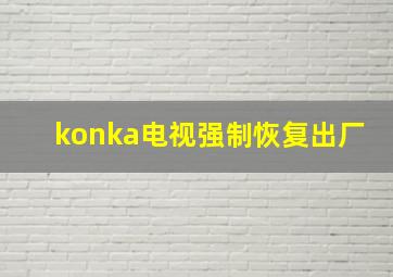 konka电视强制恢复出厂