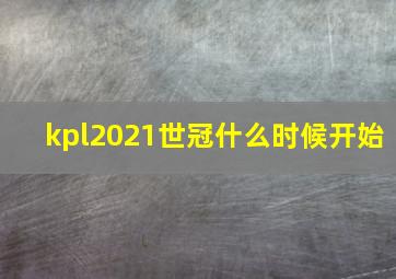 kpl2021世冠什么时候开始