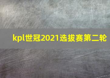 kpl世冠2021选拔赛第二轮