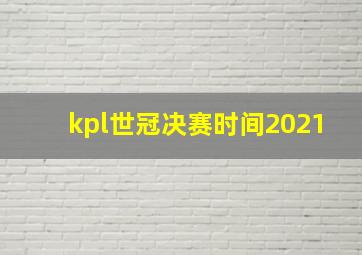 kpl世冠决赛时间2021