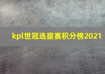 kpl世冠选拔赛积分榜2021