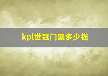 kpl世冠门票多少钱