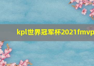 kpl世界冠军杯2021fmvp