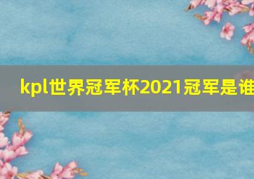 kpl世界冠军杯2021冠军是谁