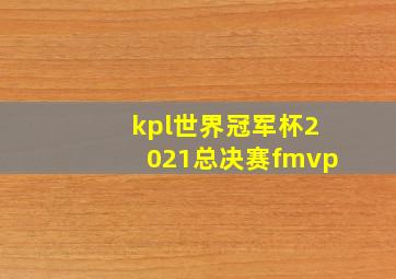 kpl世界冠军杯2021总决赛fmvp