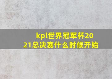 kpl世界冠军杯2021总决赛什么时候开始