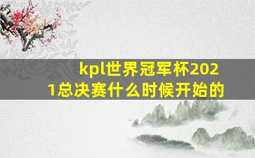 kpl世界冠军杯2021总决赛什么时候开始的