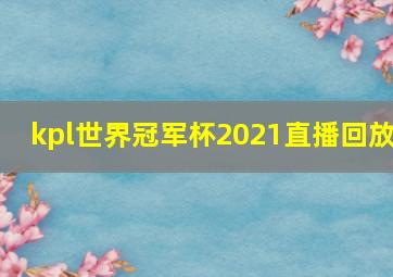 kpl世界冠军杯2021直播回放