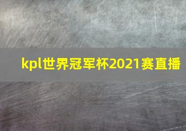 kpl世界冠军杯2021赛直播