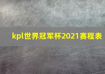 kpl世界冠军杯2021赛程表