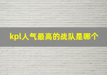 kpl人气最高的战队是哪个