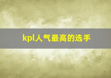 kpl人气最高的选手