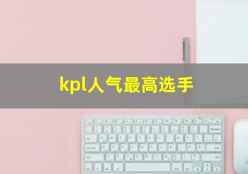 kpl人气最高选手