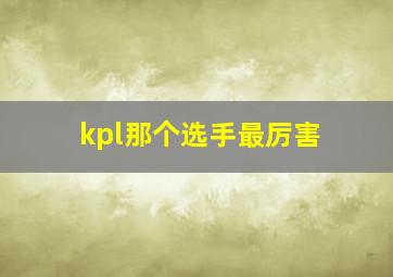 kpl那个选手最厉害