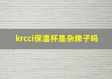 krcci保温杯是杂牌子吗