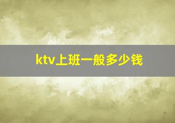 ktv上班一般多少钱