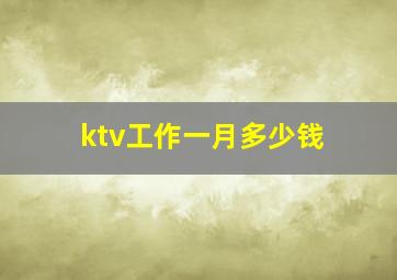 ktv工作一月多少钱