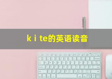 kⅰte的英语读音