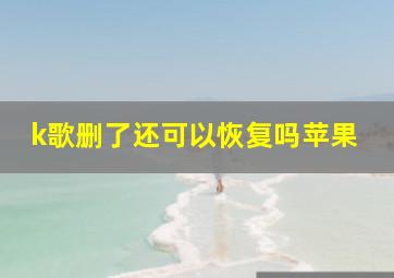 k歌删了还可以恢复吗苹果