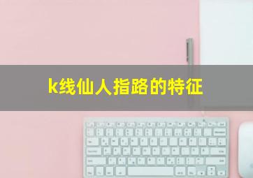 k线仙人指路的特征