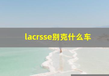 lacrsse别克什么车