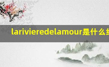 larivieredelamour是什么红酒